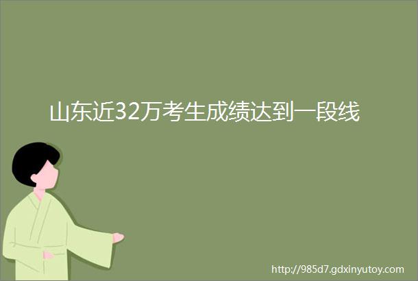 山东近32万考生成绩达到一段线